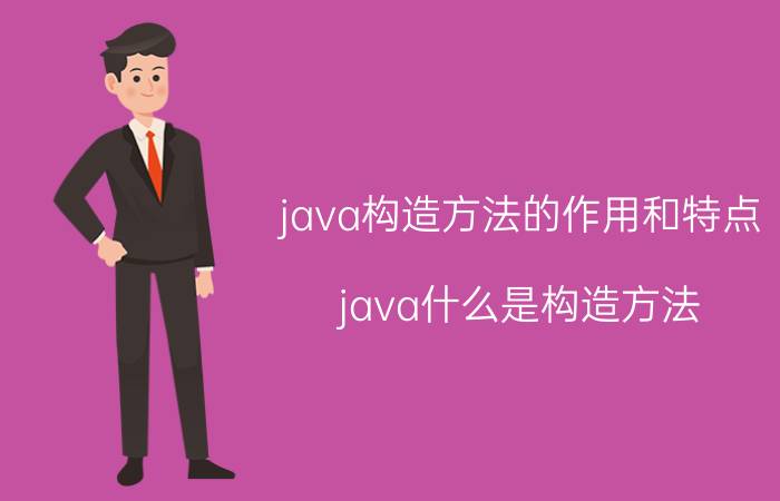 java构造方法的作用和特点 java什么是构造方法，作用是什么？